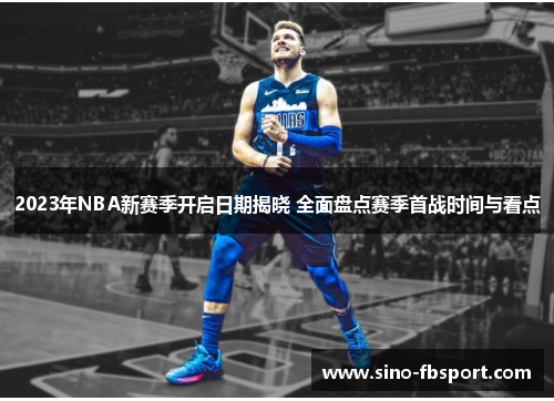 2023年NBA新赛季开启日期揭晓 全面盘点赛季首战时间与看点 2023年NBA新赛季开启日期揭晓 全面盘点赛季首战时间与看点