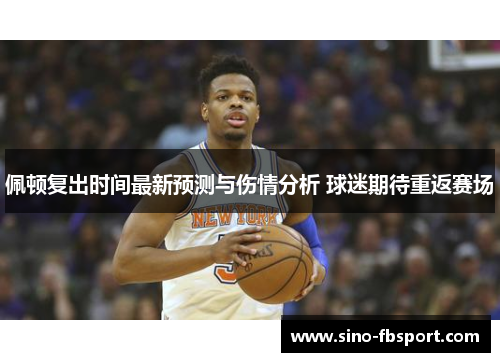 佩顿复出时间最新预测与伤情分析 球迷期待重返赛场 佩顿复出时间最新预测与伤情分析 球迷期待重返赛场