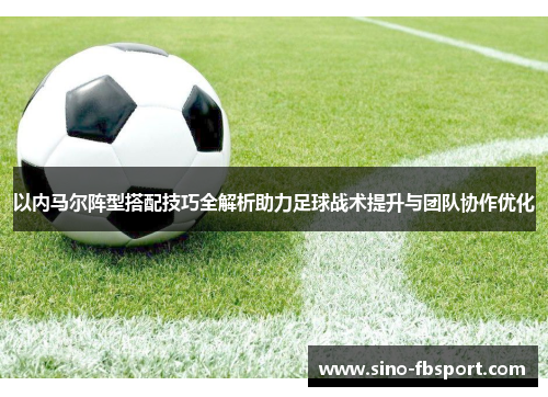 以内马尔阵型搭配技巧全解析助力足球战术提升与团队协作优化 以内马尔阵型搭配技巧全解析助力足球战术提升与团队协作优化