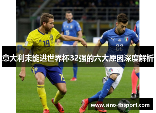 意大利未能进世界杯32强的六大原因深度解析 意大利未能进世界杯32强的六大原因深度解析
