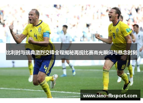 比利时与瑞典激烈交锋全程揭秘再现比赛高光瞬间与悬念时刻 比利时与瑞典激烈交锋全程揭秘再现比赛高光瞬间与悬念时刻