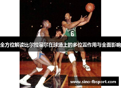 全方位解读比尔拉塞尔在球场上的多位置作用与全面影响 全方位解读比尔拉塞尔在球场上的多位置作用与全面影响