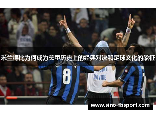 米兰德比为何成为意甲历史上的经典对决和足球文化的象征