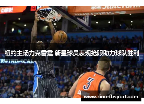 纽约主场力克雷霆 新星球员表现抢眼助力球队胜利 纽约主场力克雷霆 新星球员表现抢眼助力球队胜利