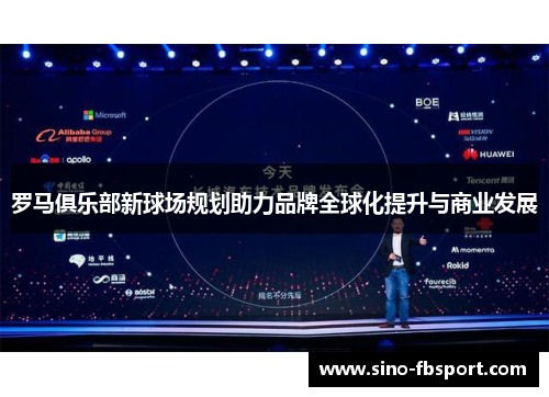 罗马俱乐部新球场规划助力品牌全球化提升与商业发展