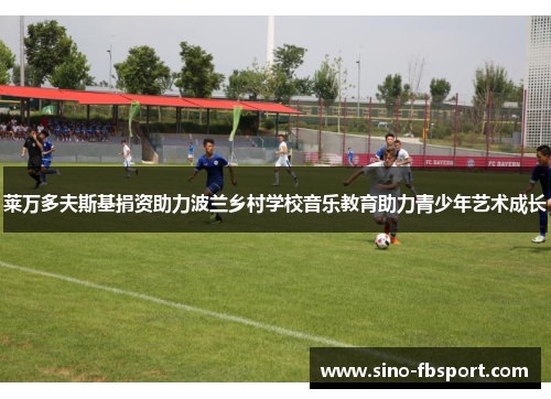 莱万多夫斯基捐资助力波兰乡村学校音乐教育助力青少年艺术成长 莱万多夫斯基捐资助力波兰乡村学校音乐教育助力青少年艺术成长