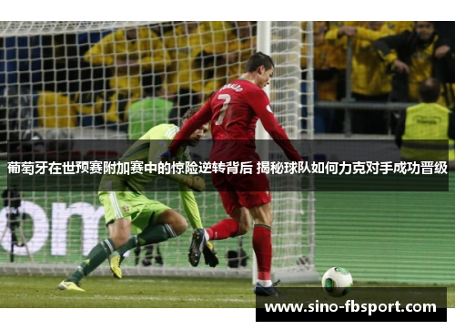 葡萄牙在世预赛附加赛中的惊险逆转背后 揭秘球队如何力克对手成功晋级 葡萄牙在世预赛附加赛中的惊险逆转背后 揭秘球队如何力克对手成功晋级