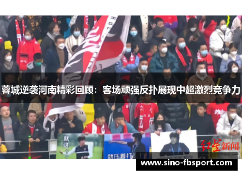 蓉城逆袭河南精彩回顾：客场顽强反扑展现中超激烈竞争力
