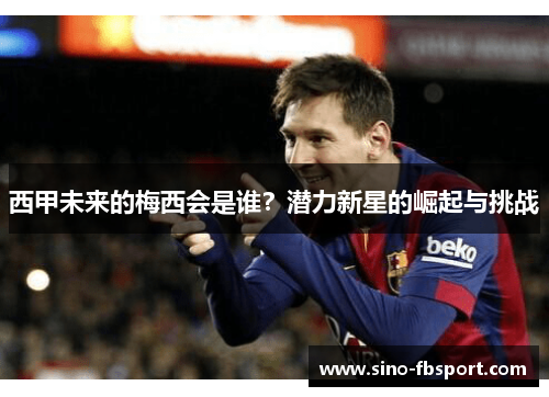 西甲未来的梅西会是谁?潜力新星的崛起与挑战 西甲未来的梅西会是谁?潜力新星的崛起与挑战
