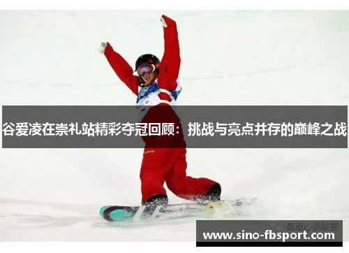 谷爱凌在崇礼站精彩夺冠回顾:挑战与亮点并存的巅峰之战 谷爱凌在崇礼站精彩夺冠回顾:挑战与亮点并存的巅峰之战