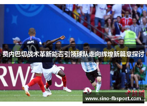 费内巴切战术革新能否引领球队走向辉煌新篇章探讨 费内巴切战术革新能否引领球队走向辉煌新篇章探讨