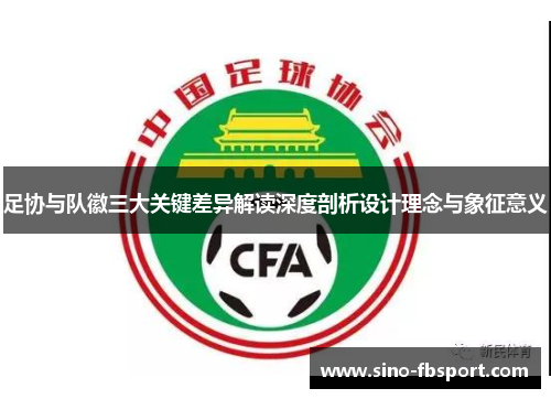 足协与队徽三大关键差异解读深度剖析设计理念与象征意义