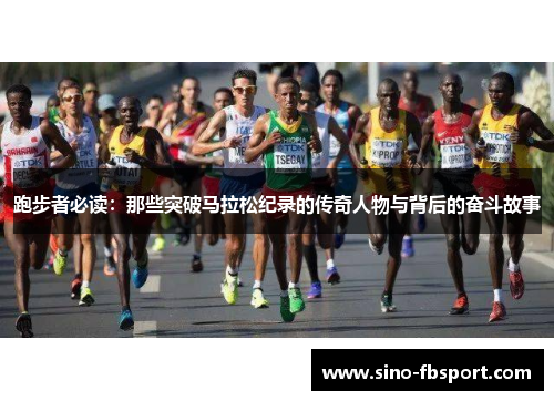 跑步者必读:那些突破马拉松纪录的传奇人物与背后的奋斗故事 跑步者必读:那些突破马拉松纪录的传奇人物与背后的奋斗故事