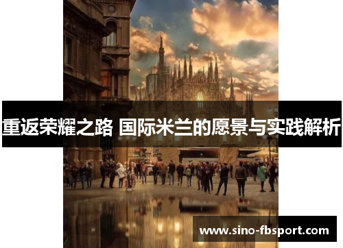 重返荣耀之路 国际米兰的愿景与实践解析 重返荣耀之路 国际米兰的愿景与实践解析