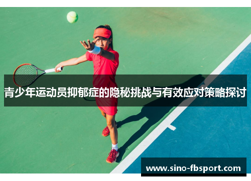 青少年运动员抑郁症的隐秘挑战与有效应对策略探讨 青少年运动员抑郁症的隐秘挑战与有效应对策略探讨