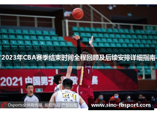 2023年CBA赛季结束时间全程回顾及后续安排详细指南 2023年CBA赛季结束时间全程回顾及后续安排详细指南