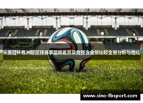 从美冠杯看洲际足球赛事层级差异及竞技含金量比较全景分析与他比 从美冠杯看洲际足球赛事层级差异及竞技含金量比较全景分析与他比