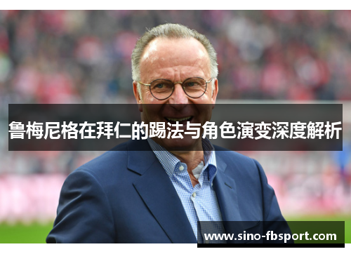 鲁梅尼格在拜仁的踢法与角色演变深度解析 鲁梅尼格在拜仁的踢法与角色演变深度解析