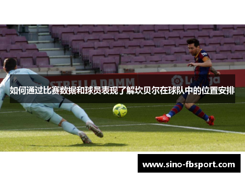如何通过比赛数据和球员表现了解坎贝尔在球队中的位置安排 如何通过比赛数据和球员表现了解坎贝尔在球队中的位置安排