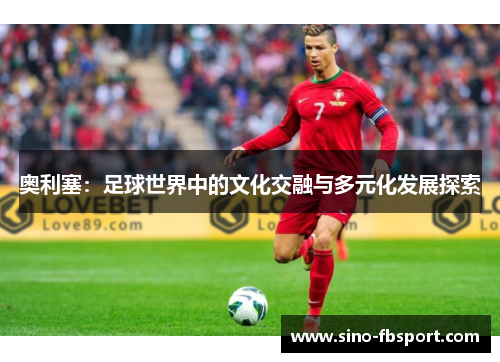 奥利塞:足球世界中的文化交融与多元化发展探索 奥利塞:足球世界中的文化交融与多元化发展探索