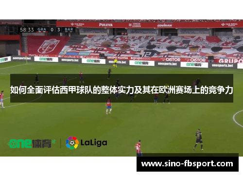 如何全面评估西甲球队的整体实力及其在欧洲赛场上的竞争力