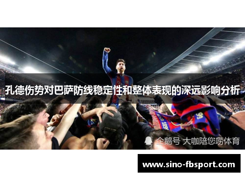 孔德伤势对巴萨防线稳定性和整体表现的深远影响分析 孔德伤势对巴萨防线稳定性和整体表现的深远影响分析