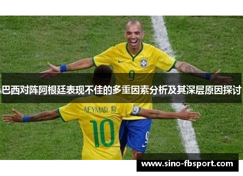 巴西对阵阿根廷表现不佳的多重因素分析及其深层原因探讨 巴西对阵阿根廷表现不佳的多重因素分析及其深层原因探讨