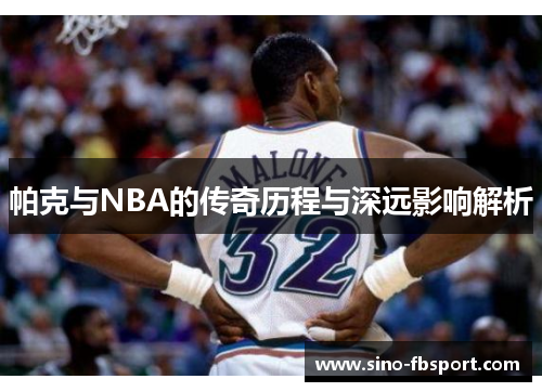 帕克与NBA的传奇历程与深远影响解析 帕克与NBA的传奇历程与深远影响解析