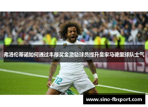 弗洛伦蒂诺如何通过丰厚奖金激励球员提升皇家马德里球队士气