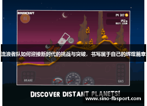 流浪者队如何迎接新时代的挑战与突破，书写属于自己的辉煌篇章
