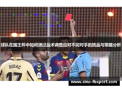 球队在国王杯中如何通过战术调整应对不同对手的挑战与策略分析 球队在国王杯中如何通过战术调整应对不同对手的挑战与策略分析
