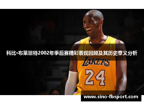 科比·布莱恩特2002年季后赛精彩表现回顾及其历史意义分析 科比·布莱恩特2002年季后赛精彩表现回顾及其历史意义分析