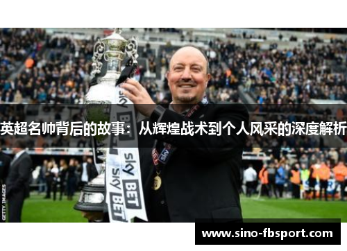 英超名帅背后的故事:从辉煌战术到个人风采的深度解析 英超名帅背后的故事:从辉煌战术到个人风采的深度解析