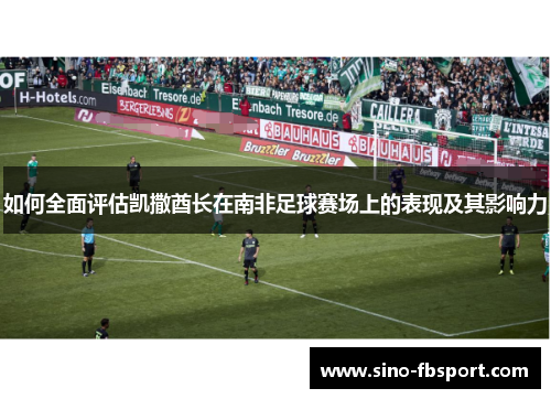如何全面评估凯撒酋长在南非足球赛场上的表现及其影响力 如何全面评估凯撒酋长在南非足球赛场上的表现及其影响力