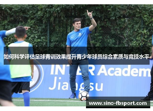 如何科学评估足球青训效果提升青少年球员综合素质与竞技水平 如何科学评估足球青训效果提升青少年球员综合素质与竞技水平