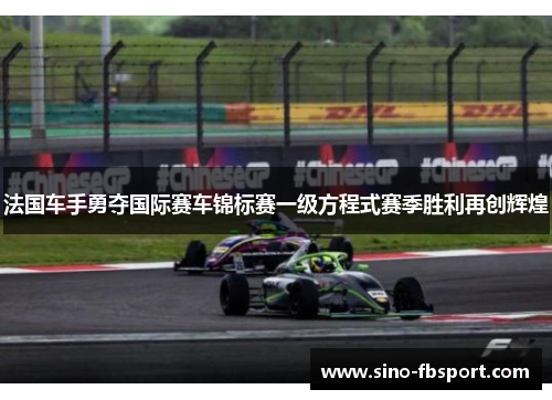 法国车手勇夺国际赛车锦标赛一级方程式赛季胜利再创辉煌 法国车手勇夺国际赛车锦标赛一级方程式赛季胜利再创辉煌