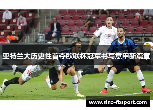 亚特兰大历史性首夺欧联杯冠军书写意甲新篇章 亚特兰大历史性首夺欧联杯冠军书写意甲新篇章