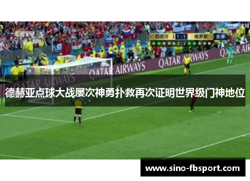 德赫亚点球大战屡次神勇扑救再次证明世界级门神地位 德赫亚点球大战屡次神勇扑救再次证明世界级门神地位