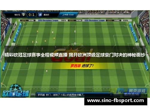 精彩欧冠足球赛事全程视频直播 揭开欧洲顶级足球豪门对决的神秘面纱 精彩欧冠足球赛事全程视频直播 揭开欧洲顶级足球豪门对决的神秘面纱