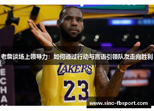 老詹谈场上领导力:如何通过行动与言语引领队友走向胜利 老詹谈场上领导力:如何通过行动与言语引领队友走向胜利