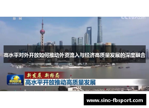 高水平对外开放如何推动外资流入与经济高质量发展的深度融合 高水平对外开放如何推动外资流入与经济高质量发展的深度融合