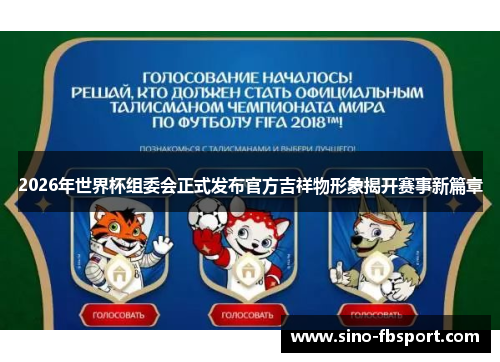 2026年世界杯组委会正式发布官方吉祥物形象揭开赛事新篇章 2026年世界杯组委会正式发布官方吉祥物形象揭开赛事新篇章