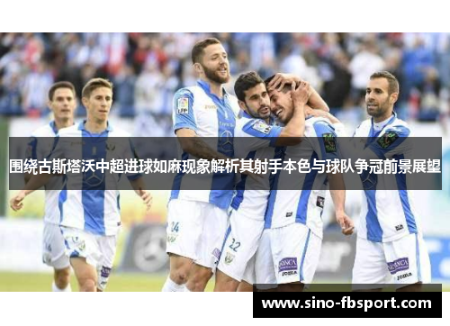 围绕古斯塔沃中超进球如麻现象解析其射手本色与球队争冠前景展望 围绕古斯塔沃中超进球如麻现象解析其射手本色与球队争冠前景展望